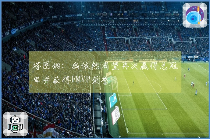 塔图姆：我依然渴望再次赢得总冠军并获得FMVP荣誉