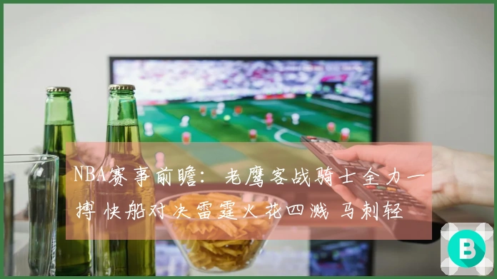 NBA赛事前瞻:老鹰客战骑士全力一搏 快船对决雷霆火花四溅 马刺轻松拿下开拓者